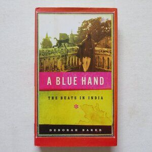 A Blue Hand: The Beats in India by Deborah Baker 2008 Hardcover Biography
